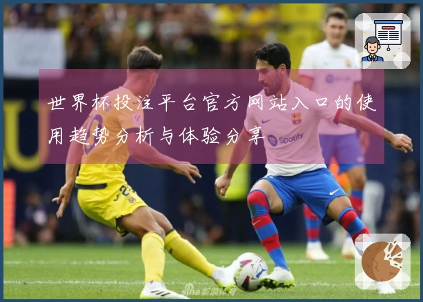 世界杯投注平台官方网站入口的使用趋势分析与体验分享