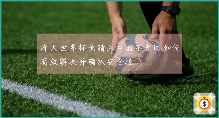 烽火世界杯竞猜入口打不开时如何有效解决并确认安全性