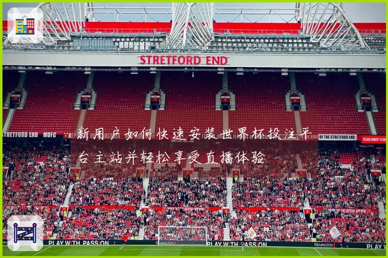 新用户如何快速安装世界杯投注平台主站并轻松享受直播体验