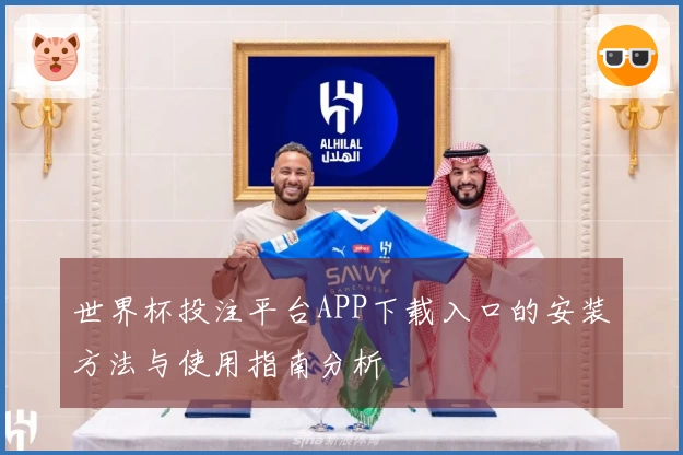 世界杯投注平台APP下载入口的安装方法与使用指南分析