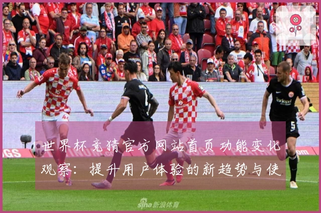 世界杯竞猜官方网站首页功能变化观察:提升用户体验的新趋势与使用指南