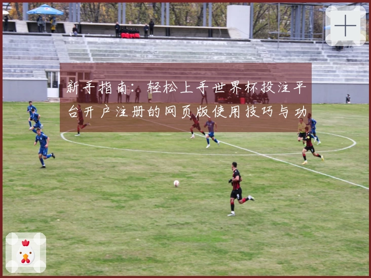 新手指南:轻松上手世界杯投注平台开户注册的网页版使用技巧与功能介绍