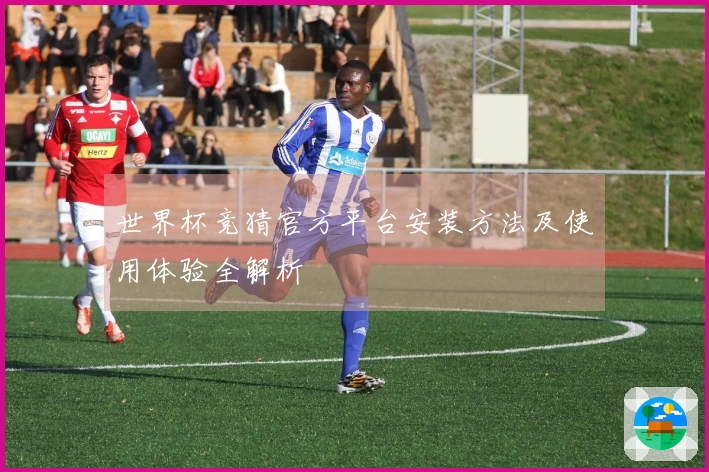 世界杯竞猜官方平台安装方法及使用体验全解析