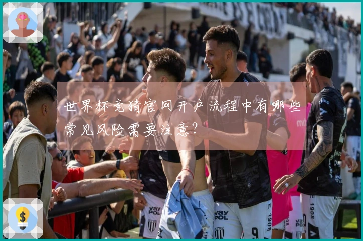 世界杯竞猜官网开户流程中有哪些常见风险需要注意？
