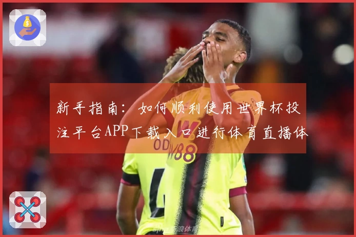 新手指南：如何顺利使用世界杯投注平台APP下载入口进行体育直播体验