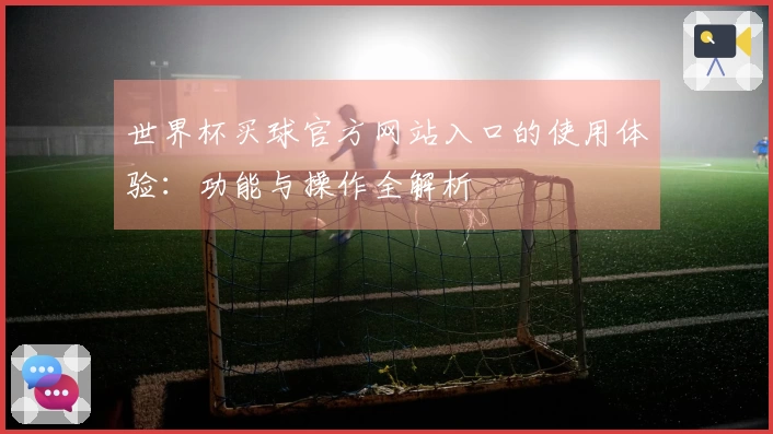 世界杯买球官方网站入口的使用体验:功能与操作全解析