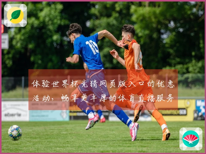 体验世界杯竞猜网页版入口的优惠活动，畅享更丰厚的体育直播服务