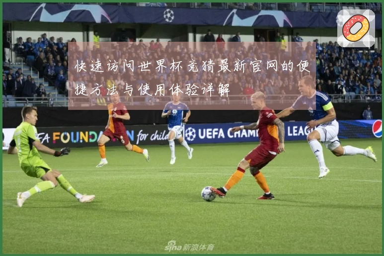 快速访问世界杯竞猜最新官网的便捷方法与使用体验详解
