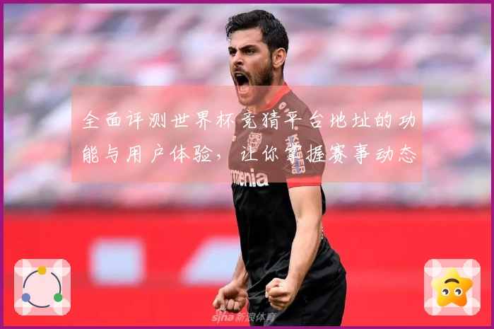 全面评测世界杯竞猜平台地址的功能与用户体验，让你掌握赛事动态
