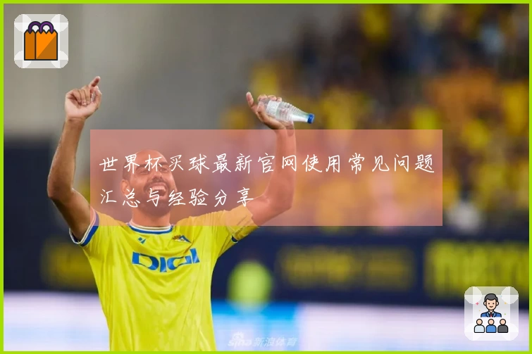 世界杯买球最新官网使用常见问题汇总与经验分享