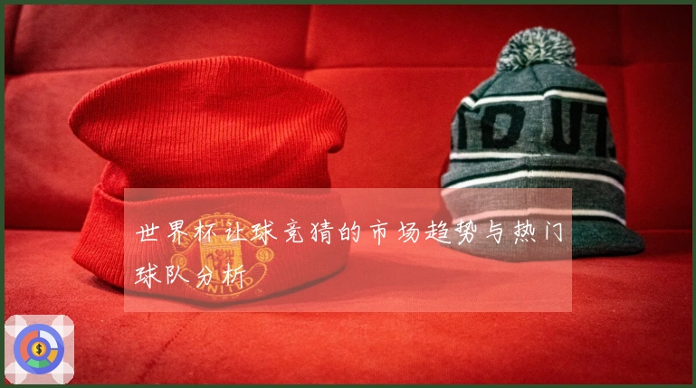 世界杯让球竞猜的市场趋势与热门球队分析