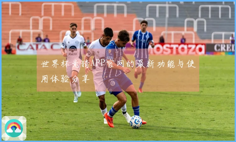 世界杯竞猜APP官网的最新功能与使用体验分享
