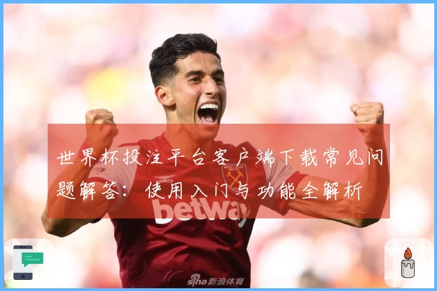 世界杯投注平台客户端下载常见问题解答：使用入门与功能全解析