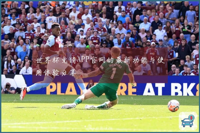 世界杯竞猜APP官网的最新功能与使用体验分享