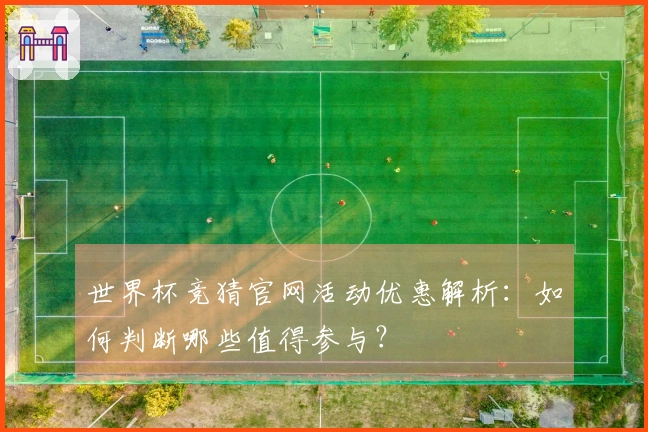世界杯竞猜官网活动优惠解析：如何判断哪些值得参与？