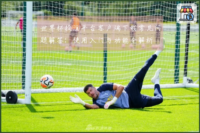 世界杯投注平台客户端下载常见问题解答：使用入门与功能全解析